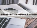 林州连线小程序制作软件（连线应用是什么软件）