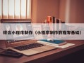 林州综合小程序制作（小程序制作教程零基础）