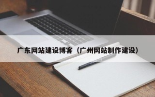 林州广东网站建设博客（广州网站制作建设）