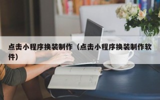 林州点击小程序换装制作（点击小程序换装制作软件）