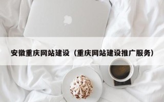 林州安徽重庆网站建设（重庆网站建设推广服务）