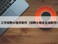 林州工作招聘小程序制作（招聘小程序在线制作）