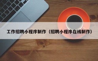 林州工作招聘小程序制作（招聘小程序在线制作）
