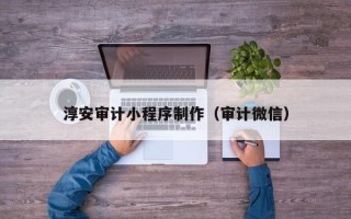 林州淳安审计小程序制作（审计微信）