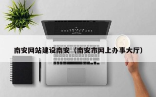 林州南安网站建设南安（南安市网上办事大厅）