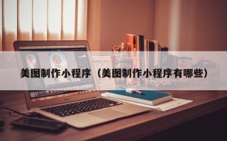 林州美图制作小程序（美图制作小程序有哪些）