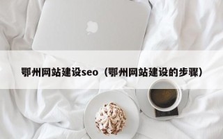 林州鄂州网站建设seo（鄂州网站建设的步骤）