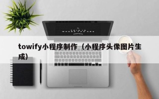 林州towify小程序制作（小程序头像图片生成）
