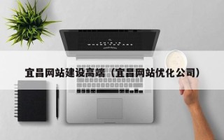 林州宜昌网站建设高端（宜昌网站优化公司）