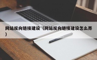 林州网站反向链接建设（网站反向链接建设怎么弄）