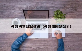 林州开封创意网站建设（开封做网站公司）